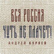 Андрей Куряев - Вся Россия чуть не плачет