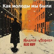 Андрей Лефлер, Alec Koff - Как молоды мы были