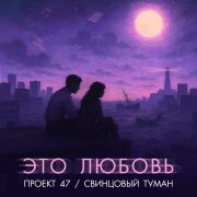 Свинцовый Туман, ПРОЕКТ 47 - Это любовь