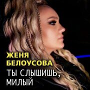 Женя Белоусова - Ты слышишь, милый
