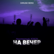 Неизвестный, KOSOV - На вечер (DIMUSIK Remix)