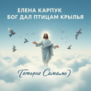 Елена Карпук - Бог дал птицам крылья (Татьяна Самаль)