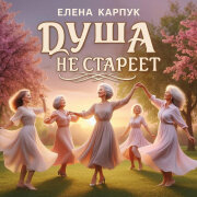 Елена Карпук - Душа не стареет