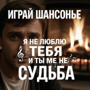 Играй ШАНСОНЬЕ - Я не люблю тебя и ты мне не судьба