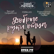 Ярослав Сумишевский, РОМКА.КО, Всероссийский сводный хор Первых - Добрые руки отца