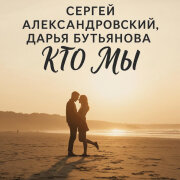 Сергей Александровский, Дарья Бутьянова - Кто мы?