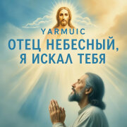 YARMUSIC - Отец Небесный, я искал Тебя