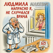 Людмила Макевич - Напрасно я, не слушался врача