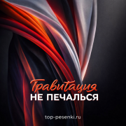 Гравитация - НЕ ПЕЧАЛЬСЯ