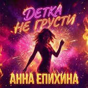 Анна Епихина - Детка не грусти